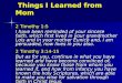 Things I Learned from Mom Things I Learned from Mom 2 Timothy 1:5 I have been reminded of your sincere faith, which first lived in your grandmother Lois