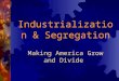 Industrialization & Segregation Making America Grow and Divide