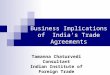 Business Implications of India’s Trade Agreements Tamanna Chaturvedi Consultant Indian Institute of Foreign Trade
