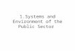 1.Systems and Environment of the Public Sector. Value: Humanism Theory: Motivation Behavioral Model Human Relation School Organization Development School