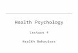 Health Psychology Lecture 4 Health Behaviors. Lecture 4 - Outline Part 1 –Health Promoting Behavior –Diet –Exercise Part 2 –Health Harming Behavior –Smoking