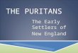THE PURITANS The Early Settlers of New England. The Puritans certainly were a curious people that are easy targets for people to make fun of today. However,