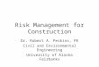 Risk Management for Construction Dr. Robert A. Perkins, PE Civil and Environmental Engineering University of Alaska Fairbanks