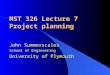 MST 326 Lecture 7 Project planning John Summerscales School of Engineering University of Plymouth