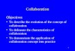 1 Collaboration Objectives To describe the evolution of the concept of collaboration To delineate the characteristics of collaboration To demonstrate the