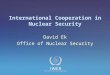IAEA International Atomic Energy Agency International Cooperation in Nuclear Security David Ek Office of Nuclear Security