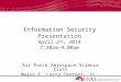 Information Security Presentation April 2 nd, 2014 7:30am-9:00am Air Force Aerospace Science Class Major F. Larry Zentner, Jr