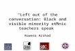 “Left out of the conversation: Black and visible minority ethnic teachers speak” Rowena Arshad