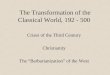 The Transformation of the Classical World, 192 - 500 Crises of the Third Century Christianity The “Barbarianization” of the West