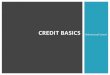 Advanced Level CREDIT BASICS. 2.6.2.G1 © Take Charge Today – August 2013– Credit Basics – Slide 2 Funded by a grant from Take Charge America, Inc. to