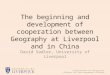 The beginning and development of cooperation between Geography at Liverpool and in China David Sadler, University of Liverpool