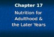 Chapter 17 Chapter 17 Nutrition for Nutrition for Adulthood & Adulthood & the Later Years the Later Years