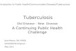 Tuberculosis Old Disease – New Disease A Continuing Public Health Challenge Jane Moore, RN, MHSA VDH/DDP/TB Program May 2011 Introduction to Public Health/Communicable