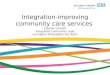 Integration-improving community care services Eleanor Corbett Integrated Community Lead Lymington Integrated Care Team