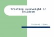 Treating overweight in children Current views. Two models for treatment Behavioral Management Outpatient Nutrition Clinic Summarized from: Building Block