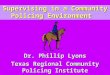 Supervising in a Community Policing Environment Dr. Phillip Lyons Texas Regional Community Policing Institute