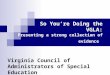 So You’re Doing the VGLA: Presenting a strong collection of evidence Virginia Council of Administrators of Special Education