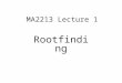 MA2213 Lecture 1 Rootfinding. Class Schedule Lectures: Tuesday 2-4 in LT31 (building S16) Groups:Class will be divided into 5 groups Each group (of about