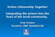 ‘Active Citizenship Together’ Integrating the prison into the lives of the local community. Andy Hudson Governor, HMP Standford Hill