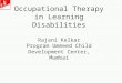 Occupational Therapy in Learning Disabilities Rajani Kelkar Program Ummeed Child Development Center, Mumbai
