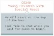 CE240 Young Children with Special Needs 1 We will start at the top of the hour. Feel free to chat while you wait for class to begin