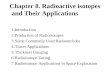 Chapter 8. Radioactive isotopes and Their Applications 1.Introduction 2.Production of Radioisotopes 3.Some Commonly Used Radionuclides 4.Tracer Applications
