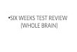 SIX WEEKS TEST REVIEW (WHOLE BRAIN). WHOLE BRAIN