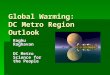 Global Warming: DC Metro Region Outlook Raghu Raghavan DC Metro Science for the People