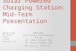 Solar Powered Charging Station: Mid-Term Presentation Design Team: Ben Hemp Jahmai Turner Rob Wolf, PE Sponsors: Conn Center for Renewable Energy Dr. James