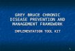 1 GREY BRUCE CHRONIC DISEASE PREVENTION AND MANAGEMENT FRAMEWORK IMPLEMENTATION TOOL KIT