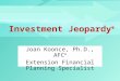 Investment Jeopardy ® Joan Koonce, Ph.D., AFC ® Extension Financial Planning Specialist
