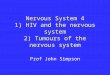 Nervous System 4 1) HIV and the nervous system 2) Tumours of the nervous system Prof John Simpson