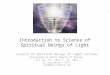 Introduction to Science of Spiritual Beings of Light Science of Spiritual Beings of Light Lectures Presented at Unity Church of Dallas Oct 24, 31 - Nov