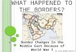 WHAT HAPPENED TO THE BORDERS? Border Changes In the Middle East Because of World War I By: Emily Kenward Period 9