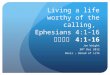 Living a life worthy of the calling, Ephesians 4:1-16 以弗所書 4:1-16 Jon Wright 30 th Dec 2012 Oasis – Bread of Life