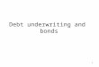 1 Debt underwriting and bonds. 2 A bond is an instrument issued for a period of more than one year with the purpose of raising capital by borrowing Debt