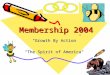 Membership 2004 “Growth By Action” "The Spirit of America"