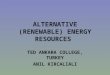 ALTERNATIVE (RENEWABLE) ENERGY RESOURCES TED ANKARA COLLEGE, TURKEY ANIL KIRCALIALI