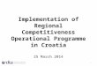 1 Implementation of Regional Competitiveness Operational Programme in Croatia 25 March 2014