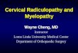 Cervical Radiculopathy and Myelopathy Wayne Cheng, MD Instructor Loma Linda University Medical Center Department of Orthopaedic Surgery
