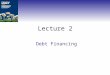 Lecture 2 Debt Financing. Debt vs. Equity Debt holder claims must be paid in full before the claims of equity holders can be paid. Equity holders elect