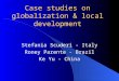 Case studies on globalization & local development Stefania Scuderi - Italy Roney Parente - Brazil Ke Yu - China