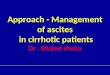 Approach - Management of ascites in cirrhotic patients Dr. Khaled sheha