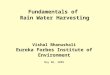 Fundamentals of Rain Water Harvesting Vishal Bhanushali Eureka Forbes Institute of Environment May 06, 2009