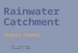 Rainwater Catchment Travis County By: Laura Hurd December 1, 2009
