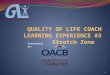1 Presented by:. COACH LEARNING EXPERIENCE # 3 Objectives 1- Participants will be introduced to the role & expectations of a Quality of Life Coach 2-Participants