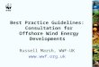Best Practice Guidelines: Consultation for Offshore Wind Energy Developments Russell Marsh, WWF-UK 