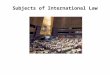 Subjects of International Law. States as Subjects of International Law "Under international law, a state is an entity that has a defined territory and