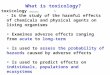 What is toxicology? toxicology … ……… Is the study of the harmful effects of chemicals and physical agents on living organisms Examines adverse effects
