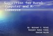 Suggestion for Rural Computer and M-Commerce By: Naineet C. Patel Ranjeet Kumar Vimal Gautam Garde